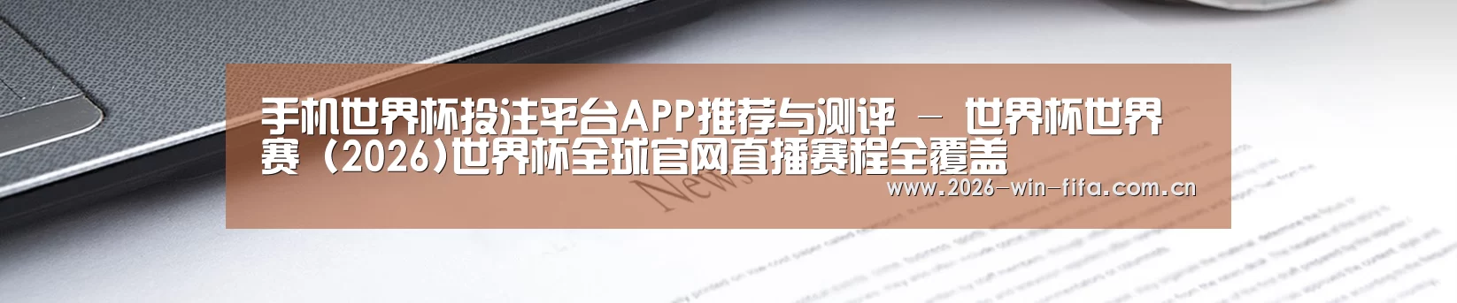 手机世界杯投注平台APP推荐与测评 - 世界杯世界赛 (2026)世界杯全球官网直播赛程全覆盖